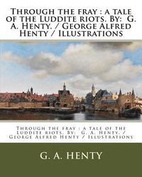 bokomslag Through the fray: a tale of the Luddite riots. By: G. A. Henty. / George Alfred Henty / Illustrations