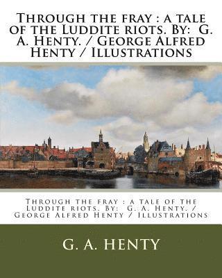 bokomslag Through the fray: a tale of the Luddite riots. By: G. A. Henty. / George Alfred Henty / Illustrations