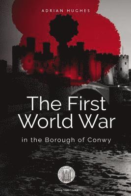 Adrian Hughes - The First World War - In the Borough of Conwy, Häftad