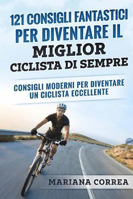 bokomslag 121 CONSIGLI FANTASTICI PER DIVENTARE IL MIGLIOR CICLISTA Di SEMPRE: CONSIGLI MODERNI PER DIVENTARE Un CICLISTA ECCELLENTE