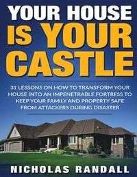 bokomslag Your House Is Your Castle: 31 Lessons On How To Transform Your House Into An Impenetrable Fortress To Keep Your Family and Property Safe From Att