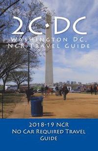 bokomslag 2C-DC, 2018-19 NCR Travel Guide: A Washington DC, NCR, No Car Required, Travel Guide