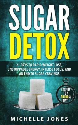 Michelle Jones - Sugar Detox: 21 Days to Rapid Weight Loss, Unstoppable Energy, Intense Focus, and an End to Sugar Cravings, Häftad