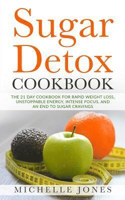 Michelle Jones - Sugar Detox Cookbook: The 21 Day Cookbook for Rapid Weight Loss, Unstoppable Energy, Intense Focus, and an End to Sugar Cravings - Over 45 Recipes, Häftad