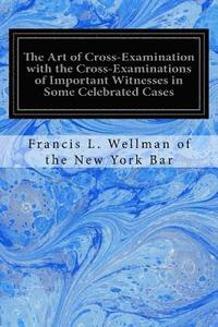 bokomslag The Art of Cross-Examination with the Cross-Examinations of Important Witnesses in Some Celebrated Cases