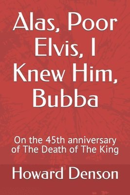 Howard Denson - Alas, Poor Elvis, I Knew Him, Bubba: On the 45th anniversary of The Death of The King, Häftad