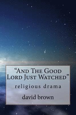 David William Brown - And The Good Lord Just Watched: religious drama, Häftad