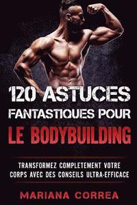 bokomslag 120 ASTUCES FANTASTIQUES POUR Le BODYBUILDING: TRANSFORMEZ COMPLETEMENT VOTRE CORPS AVEC Des CONSEILS ULTRA-EFFICACE