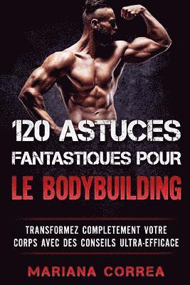Mariana Correa - 120 ASTUCES FANTASTIQUES POUR Le BODYBUILDING: TRANSFORMEZ COMPLETEMENT VOTRE CORPS AVEC Des CONSEILS ULTRA-EFFICACE, Häftad