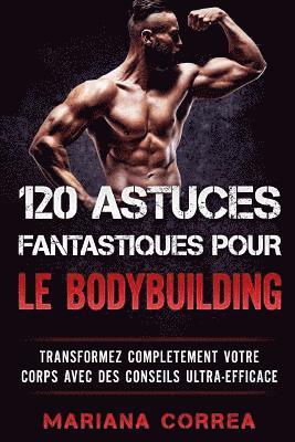 120 ASTUCES FANTASTIQUES POUR Le BODYBUILDING: TRANSFORMEZ COMPLETEMENT VOTRE CORPS AVEC Des CONSEILS ULTRA-EFFICACE 1