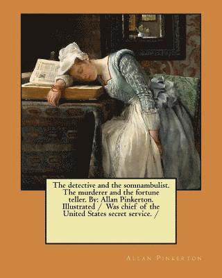 The detective and the somnambulist. The murderer and the fortune teller. By: Allan Pinkerton. Illustrated / Was chief of the United States secret serv 1