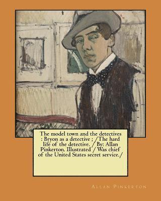 Allan Pinkerton - The model town and the detectives: Bryon as a detective; /The hard life of the detective. / By: Allan Pinkerton. Illustrated / Was chief of the United, Häftad