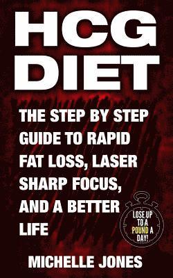 HCG Diet: The Step by Step Guide to Rapid Fat Loss, Laser Sharp Focus, and a Better Life 1