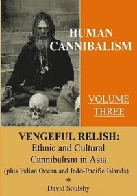 bokomslag Human Cannibalism Volume 3: Vengeful Relish: Ethnic Cannibalism in Asia (plus Indian Ocean and Indo-Pacific Islands