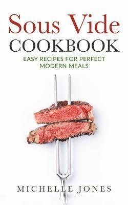 Michelle Jones - Sous Vide Cookbook: Easy Recipes For Modern Perfect Meals, Häftad