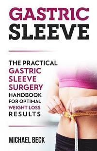 bokomslag Gastric Sleeve: The Practical Gastric Sleeve Surgery Handbook for Optimal Weight Loss Results