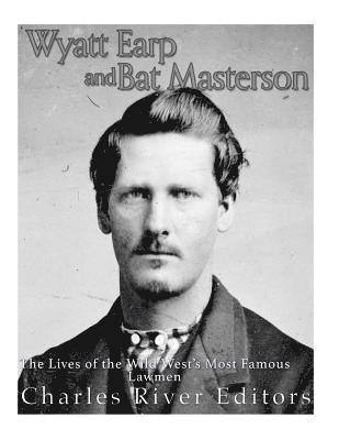 Wyatt Earp and Bat Masterson: The Lives of the Wild West's Most Famous Lawmen 1