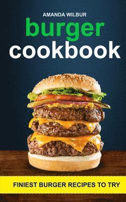 Burger Cookbook: Finest Burger Recipes To Try 1