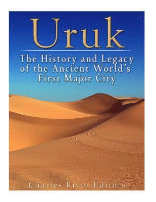 Uruk: The History and Legacy of the Ancient World's First Major City 1