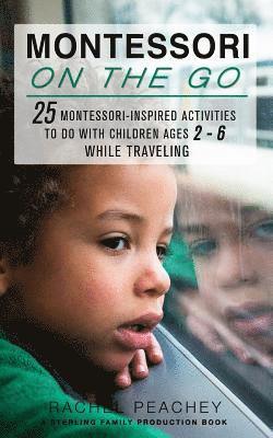 Montessori on the Go: 25 Montessori Inspired Activities to do with Children Ages 2-6 While Traveling 1