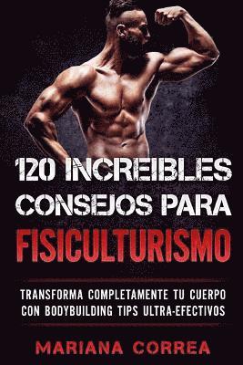 bokomslag 120 INCREIBLES CONSEJOS Para FISICULTURISMO: TRANSFORMA COMPLETAMENTE Tu CUERPO CON BODYBUILDING TIPS ULTRA-EFECTIVOS