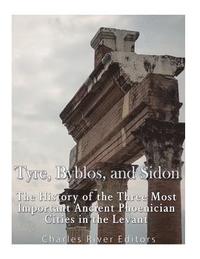 bokomslag Tyre, Byblos, and Sidon: The History of the Three Most Important Ancient Phoenician Cities in the Levant