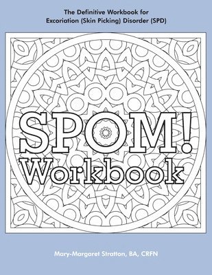SPOM Workbook: Step-By-Step Action Plans based on the Revolutionary Stop Picking On Me Recovery System for Excoriation (Skin Picking) Disorder (SPD)
