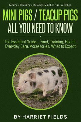 Mini Pigs / Teacup Pigs All You Need To Know: The Essential Guide - Food, Training, Health, Everyday Care, Accessories What to Expect Mini Pigs, Teacu 1