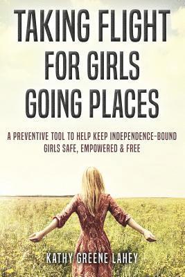 Taking Flight For Girls Going Places: A Preventive Tool to Help Keep Independence-Bound Girls Safe, Empowered, and Free 1