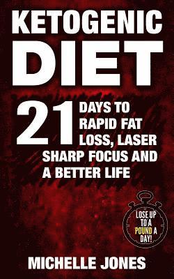 Ketogenic Diet: 21 Days to Rapid Fat Loss, Laser Sharp Focus and a Better Life (Lose Up to A Pound A Day!) 1