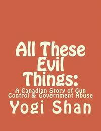 bokomslag All These Evil Things: : A Canadian Story of Gun Control & Government Abuse