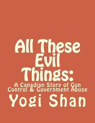 bokomslag All These Evil Things: : A Canadian Story of Gun Control & Government Abuse