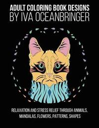 bokomslag Adult Coloring Book Designs by Iva Oceanbringer: Relaxation and Stress Relief through Animals, Mandalas, Flowers, Doodles, Patterns, Shapes