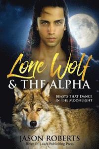 bokomslag Lone Wolf & The Alpha - Beasts That Dance In The Moonlight: A Tantalizing MM Shifter Romance