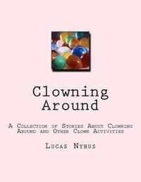 bokomslag Clowning Around: A Collection of Stories About Clowning Around and Other Clown Activities