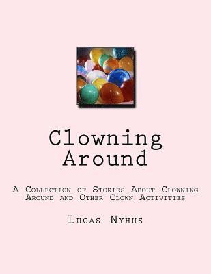 Clowning Around: A Collection of Stories About Clowning Around and Other Clown Activities 1