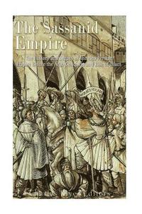 bokomslag The Sassanid Empire: The History and Legacy of the Neo-Persian Empire Before the Arab Conquest and Rise of Islam