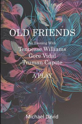 OLD FRIENDS - Tennessee Williams, Gore Vidal, Truman Capote: A Play 1