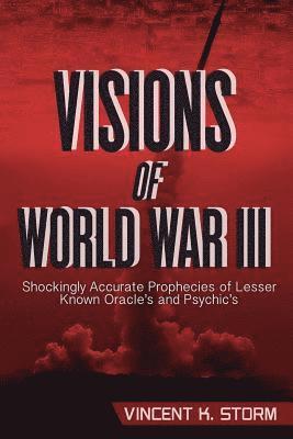 Vincent K. Storm - VISIONS OF WORLD WAR III - Shockingly Accurate Prophecies of Lesser Known Oracle's and Psychic's, Häftad