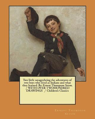 Two little savages;being the adventures of two boys who lived as Indians and what they learned. By: Ernest Thompson Seton. / WITH OVER TWOHUNDRED DRAW 1