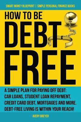 bokomslag How to Be Debt Free: A simple plan for paying off debt: car loans, student loan repayment, credit card debt, mortgages, and more. Debt-free