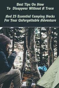 bokomslag Best Tips On How To Disappear Without A Trace And 25 Essential Camping Hacks For Your Unforgettable Adventure: (Outdoor Survival Guide, Survival Guide