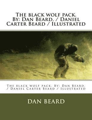 bokomslag The black wolf pack. By: Dan Beard. / Daniel Carter Beard / Illustrated