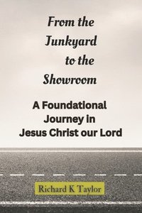 bokomslag From the Junkyard to the Showroom: A Foundational Journey in Christ Jesus