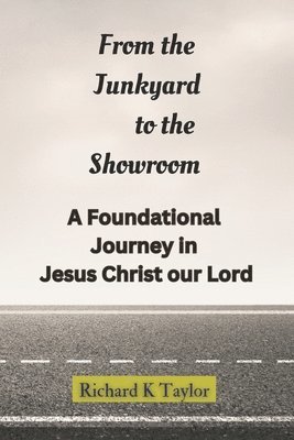Richard K. Taylor - From the Junkyard to the Showroom: A Foundational Journey in Christ Jesus, Häftad
