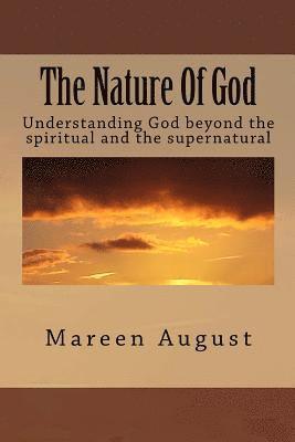 The Nature Of God: Understanding God beyond the spiritual and the supernatural 1