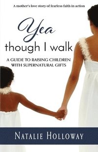 bokomslag Yea Though I Walk: A Guide To Raising Children with Supernatural Gifts