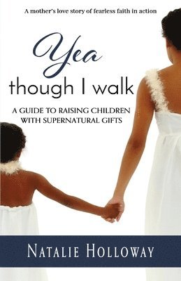 Yea Though I Walk: A Guide To Raising Children with Supernatural Gifts 1