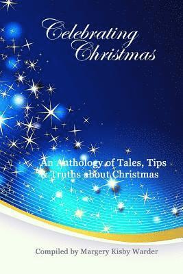 Celebrating Christmas: An Anthology of Tales, Tips, & Truths about Christmas 1