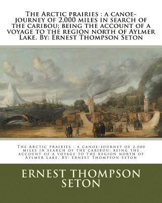 bokomslag The Arctic prairies: a canoe-journey of 2,000 miles in search of the caribou; being the account of a voyage to the region north of Aylmer L